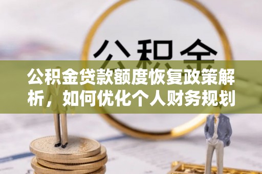西夏公积金贷款额度恢复政策解析，如何优化个人财务规划