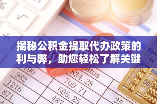 西夏揭秘公积金提取代办政策的利与弊，助您轻松了解关键要点