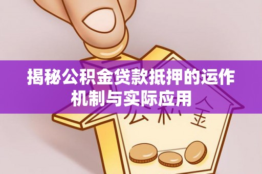 西夏揭秘公积金贷款抵押的运作机制与实际应用
