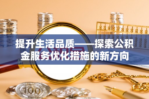 西夏提升生活品质——探索公积金服务优化措施的新方向