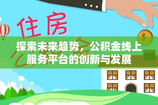 西夏探索未来趋势，公积金线上服务平台的创新与发展