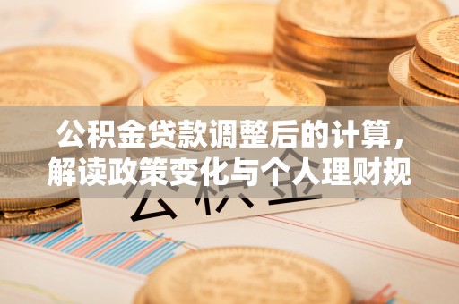 西夏公积金贷款调整后的计算，解读政策变化与个人理财规划