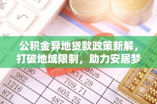 西夏公积金异地贷款政策新解，打破地域限制，助力安居梦想