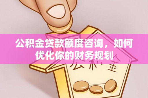 西夏公积金贷款额度咨询，如何优化你的财务规划