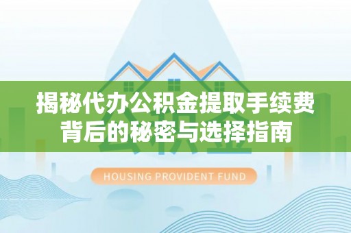西夏揭秘代办公积金提取手续费背后的秘密与选择指南