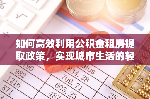 西夏如何高效利用公积金租房提取政策，实现城市生活的轻松负担