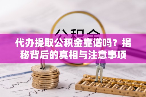 西夏代办提取公积金靠谱吗？揭秘背后的真相与注意事项
