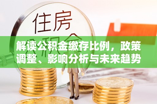 西夏解读公积金缴存比例，政策调整、影响分析与未来趋势