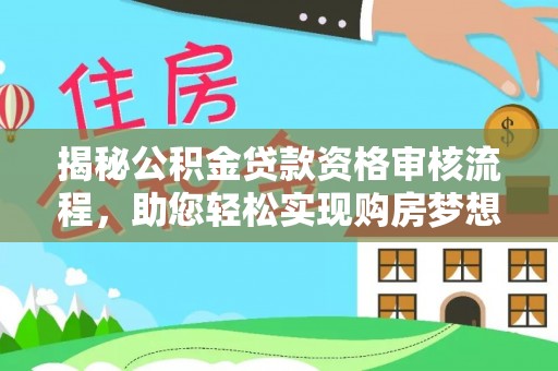 西夏揭秘公积金贷款资格审核流程，助您轻松实现购房梦想