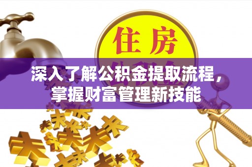 西夏深入了解公积金提取流程，掌握财富管理新技能