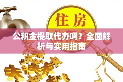 西夏公积金提取代办吗？全面解析与实用指南