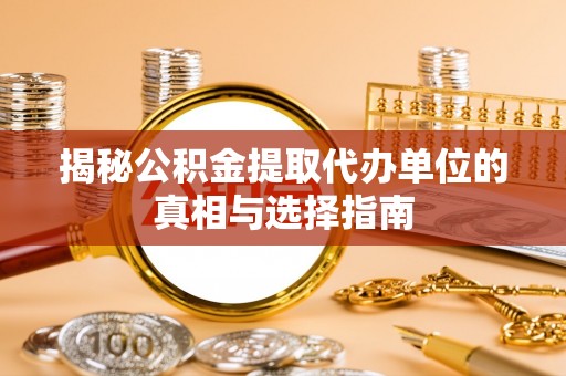 西夏揭秘公积金提取代办单位的真相与选择指南