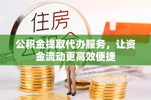 西夏公积金提取代办服务，让资金流动更高效便捷