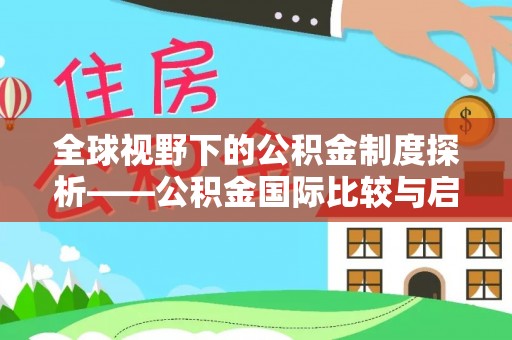 西夏全球视野下的公积金制度探析——公积金国际比较与启示