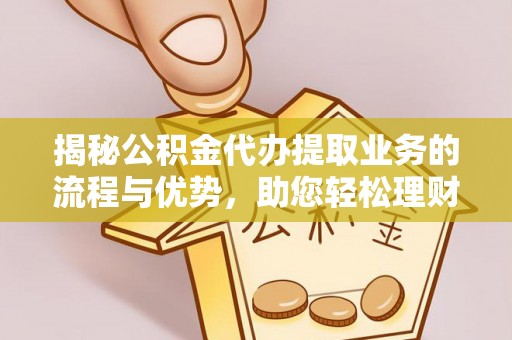 西夏揭秘公积金代办提取业务的流程与优势，助您轻松理财