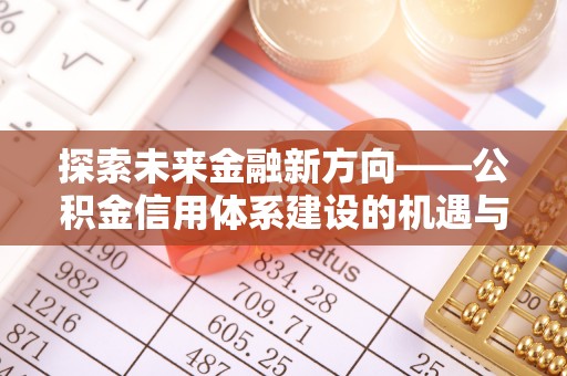 西夏探索未来金融新方向——公积金信用体系建设的机遇与挑战