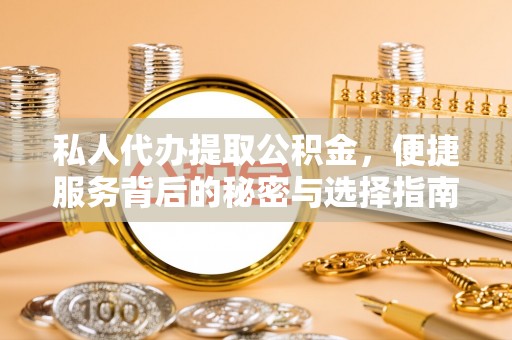 西夏私人代办提取公积金，便捷服务背后的秘密与选择指南