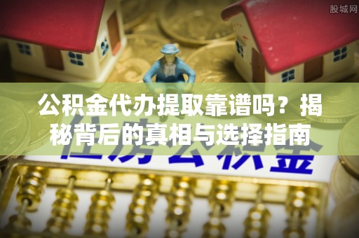 西夏公积金代办提取靠谱吗？揭秘背后的真相与选择指南