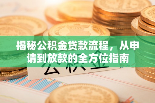 西夏揭秘公积金贷款流程，从申请到放款的全方位指南