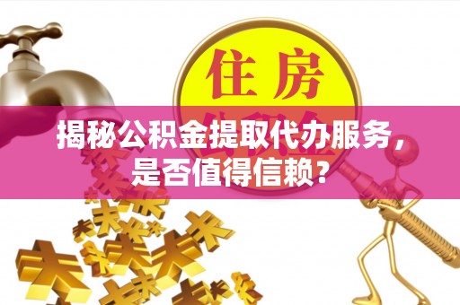 西夏揭秘公积金提取代办服务，是否值得信赖？