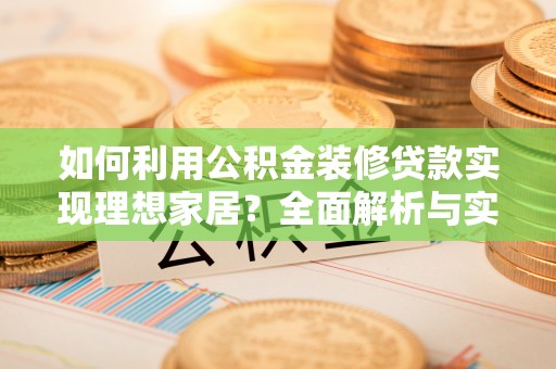西夏如何利用公积金装修贷款实现理想家居？全面解析与实用建议