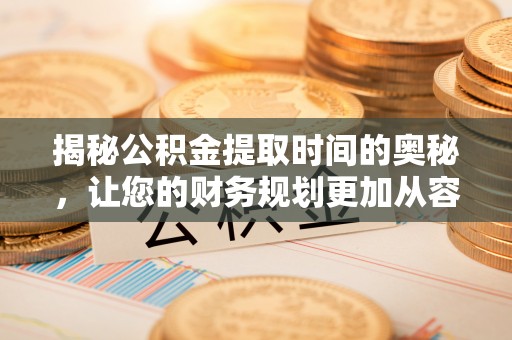 西夏揭秘公积金提取时间的奥秘，让您的财务规划更加从容