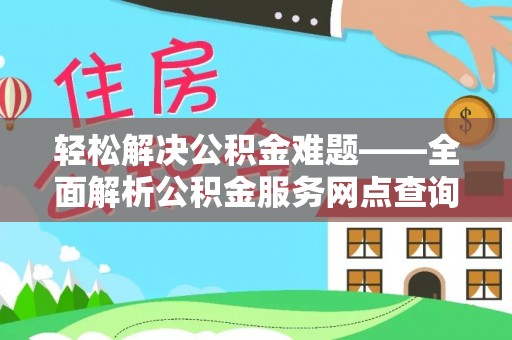 西夏轻松解决公积金难题——全面解析公积金服务网点查询技巧