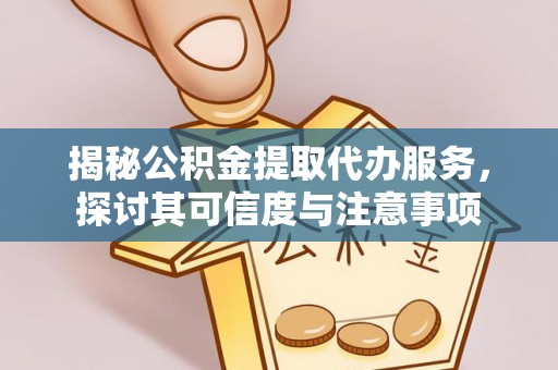 西夏揭秘公积金提取代办服务，探讨其可信度与注意事项