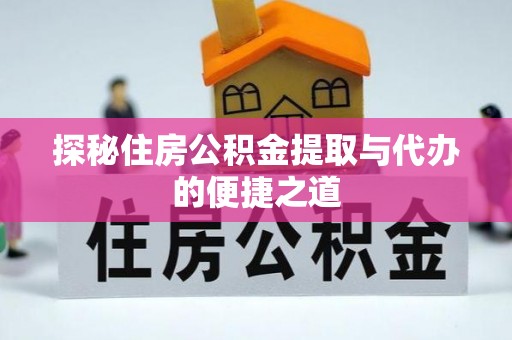 西夏探秘住房公积金提取与代办的便捷之道