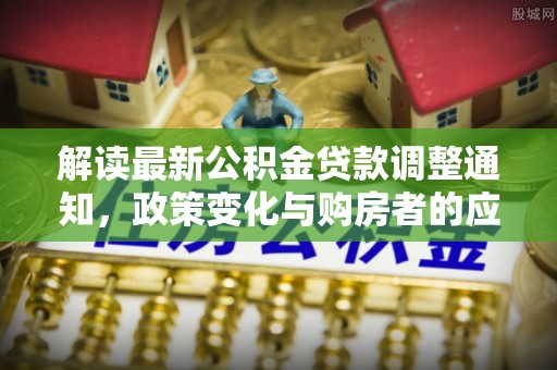 西夏解读最新公积金贷款调整通知，政策变化与购房者的应对策略