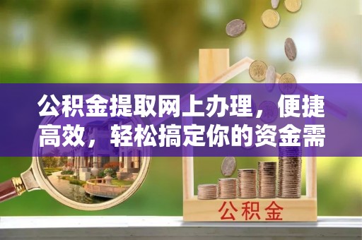 西夏公积金提取网上办理，便捷高效，轻松搞定你的资金需求