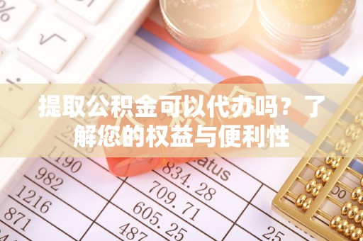 西夏提取公积金可以代办吗？了解您的权益与便利性