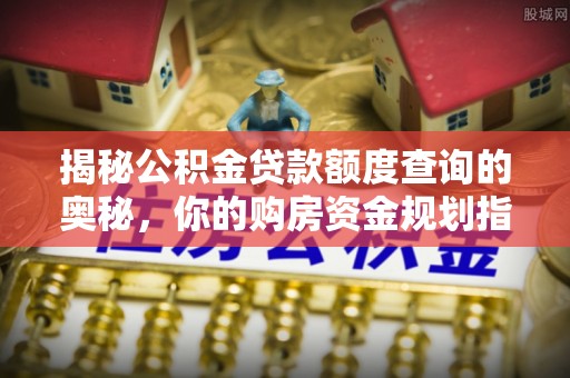西夏揭秘公积金贷款额度查询的奥秘，你的购房资金规划指南