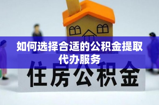 西夏如何选择合适的公积金提取代办服务