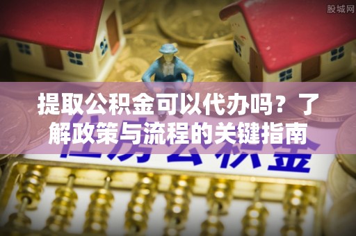 西夏提取公积金可以代办吗？了解政策与流程的关键指南