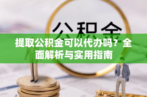 西夏提取公积金可以代办吗？全面解析与实用指南