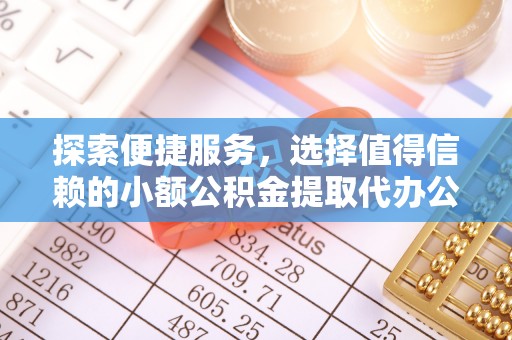 西夏探索便捷服务，选择值得信赖的小额公积金提取代办公司
