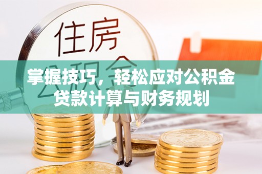 西夏掌握技巧，轻松应对公积金贷款计算与财务规划