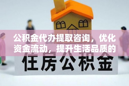 西夏公积金代办提取咨询，优化资金流动，提升生活品质的明智选择
