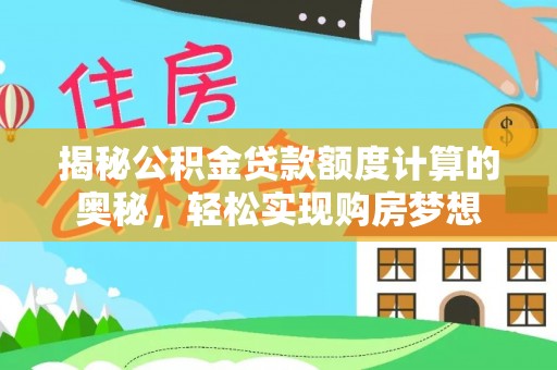 西夏揭秘公积金贷款额度计算的奥秘，轻松实现购房梦想