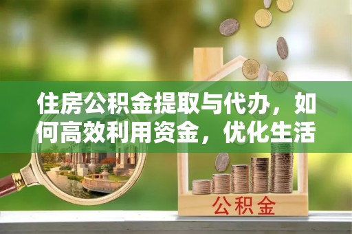 西夏住房公积金提取与代办，如何高效利用资金，优化生活品质