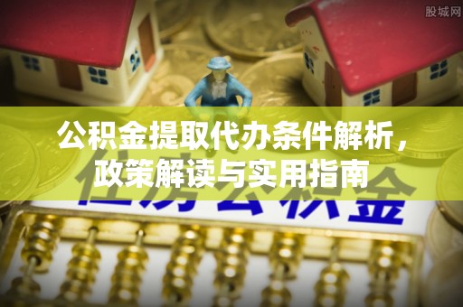 西夏公积金提取代办条件解析，政策解读与实用指南