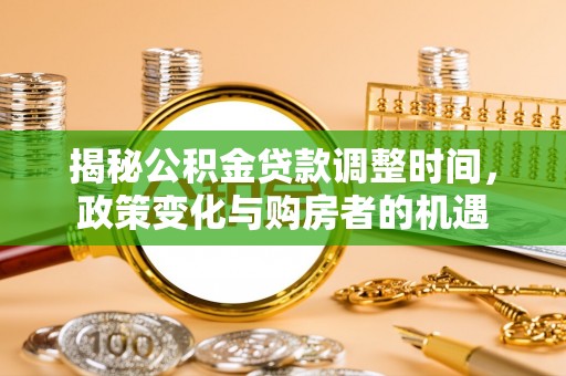 西夏揭秘公积金贷款调整时间，政策变化与购房者的机遇