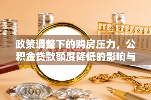 西夏政策调整下的购房压力，公积金贷款额度降低的影响与应对策略