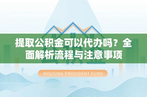 西夏提取公积金可以代办吗？全面解析流程与注意事项