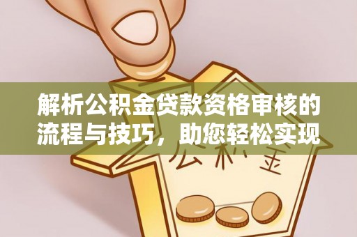 西夏解析公积金贷款资格审核的流程与技巧，助您轻松实现购房梦