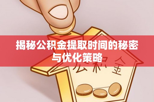 西夏揭秘公积金提取时间的秘密与优化策略