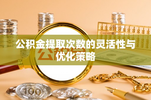 西夏公积金提取次数的灵活性与优化策略