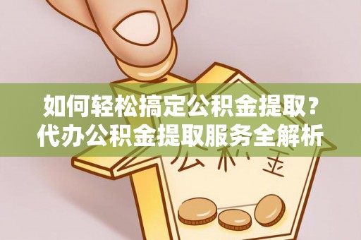 西夏如何轻松搞定公积金提取？代办公积金提取服务全解析