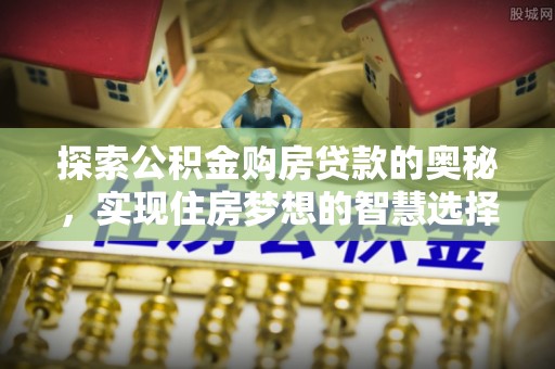 西夏探索公积金购房贷款的奥秘，实现住房梦想的智慧选择